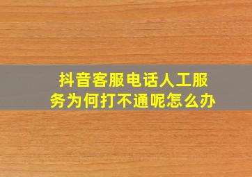 抖音客服电话人工服务为何打不通呢怎么办