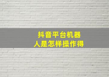 抖音平台机器人是怎样操作得