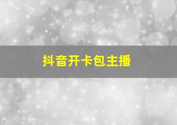 抖音开卡包主播