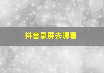 抖音录屏去哪看