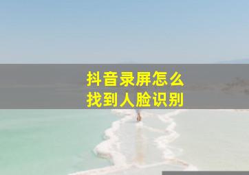 抖音录屏怎么找到人脸识别