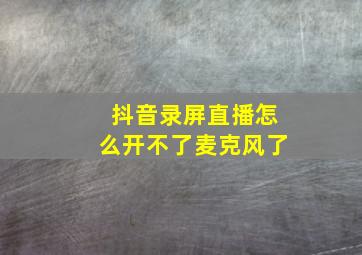 抖音录屏直播怎么开不了麦克风了