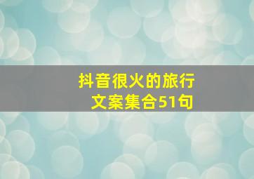 抖音很火的旅行文案集合51句