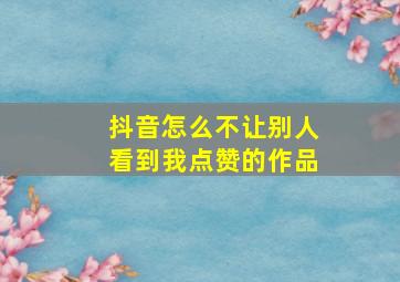 抖音怎么不让别人看到我点赞的作品