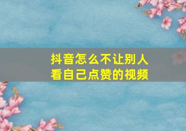 抖音怎么不让别人看自己点赞的视频