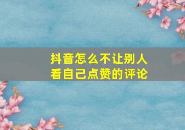 抖音怎么不让别人看自己点赞的评论