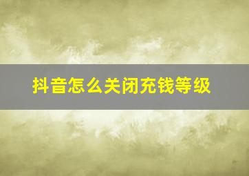 抖音怎么关闭充钱等级