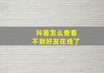 抖音怎么查看不到好友在线了