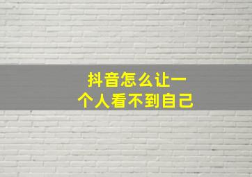 抖音怎么让一个人看不到自己