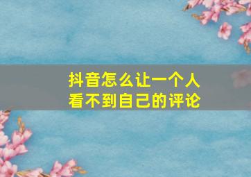 抖音怎么让一个人看不到自己的评论