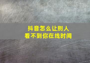 抖音怎么让别人看不到你在线时间