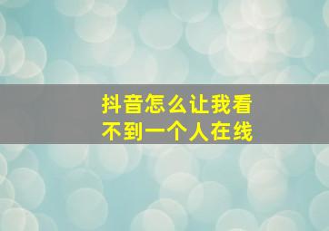 抖音怎么让我看不到一个人在线