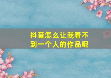 抖音怎么让我看不到一个人的作品呢