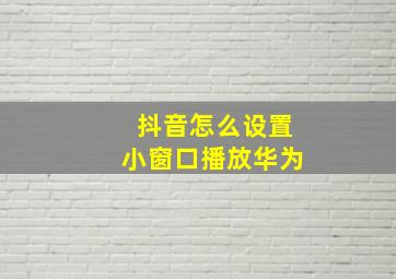 抖音怎么设置小窗口播放华为