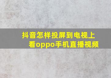 抖音怎样投屏到电视上看oppo手机直播视频