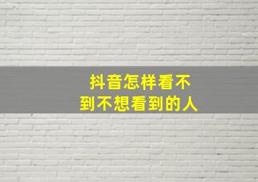 抖音怎样看不到不想看到的人