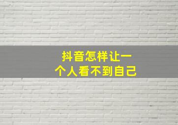 抖音怎样让一个人看不到自己