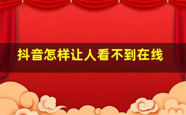 抖音怎样让人看不到在线