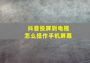 抖音投屏到电视怎么操作手机屏幕