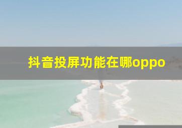 抖音投屏功能在哪oppo