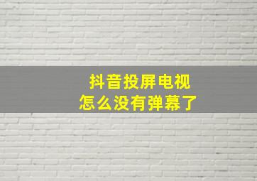 抖音投屏电视怎么没有弹幕了