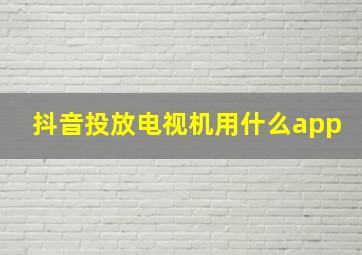 抖音投放电视机用什么app