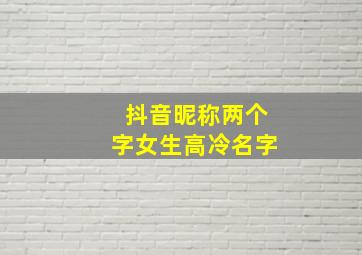 抖音昵称两个字女生高冷名字