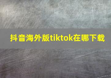 抖音海外版tiktok在哪下载