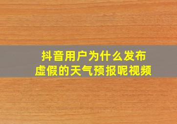 抖音用户为什么发布虚假的天气预报呢视频