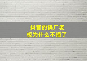 抖音的锅厂老板为什么不播了