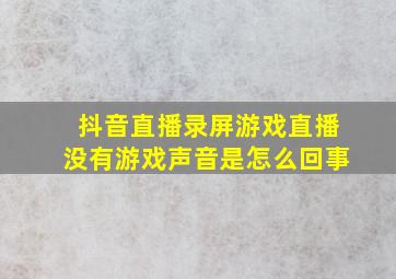 抖音直播录屏游戏直播没有游戏声音是怎么回事