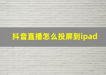 抖音直播怎么投屏到ipad