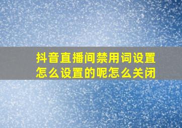 抖音直播间禁用词设置怎么设置的呢怎么关闭