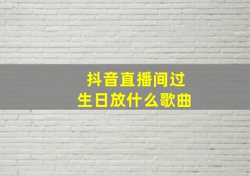 抖音直播间过生日放什么歌曲