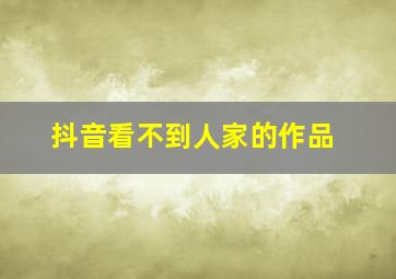 抖音看不到人家的作品