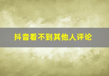 抖音看不到其他人评论