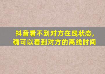 抖音看不到对方在线状态,确可以看到对方的离线时间