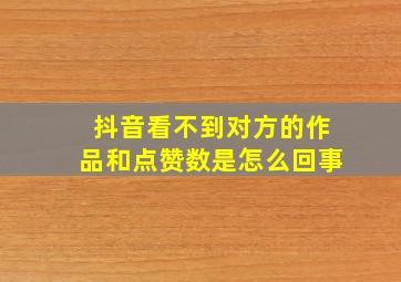 抖音看不到对方的作品和点赞数是怎么回事