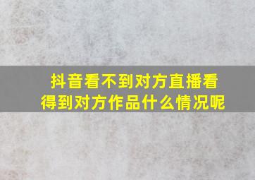 抖音看不到对方直播看得到对方作品什么情况呢