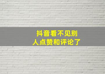 抖音看不见别人点赞和评论了