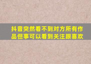 抖音突然看不到对方所有作品但事可以看到关注跟喜欢