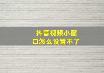 抖音视频小窗口怎么设置不了