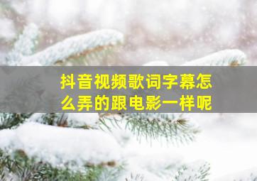 抖音视频歌词字幕怎么弄的跟电影一样呢