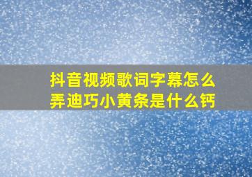 抖音视频歌词字幕怎么弄迪巧小黄条是什么钙