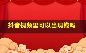 抖音视频里可以出现钱吗