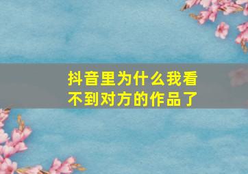 抖音里为什么我看不到对方的作品了