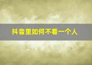 抖音里如何不看一个人