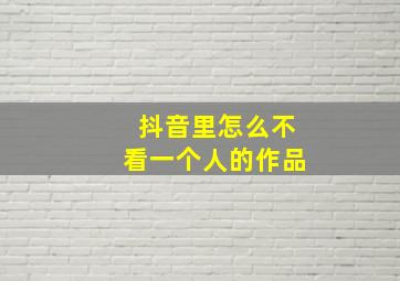 抖音里怎么不看一个人的作品