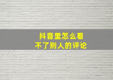 抖音里怎么看不了别人的评论