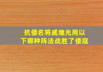 抗倭名将戚继光用以下哪种阵法战胜了倭寇